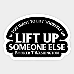 Lift up someone else. Booker T. Washington Sticker